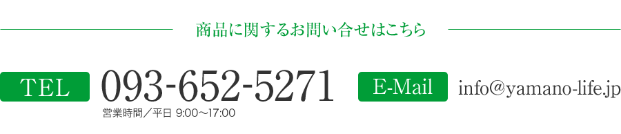 商品に関するお問い合せはこちら　TEL:093-652-5271　E-Mail:info@yamano-life.jp